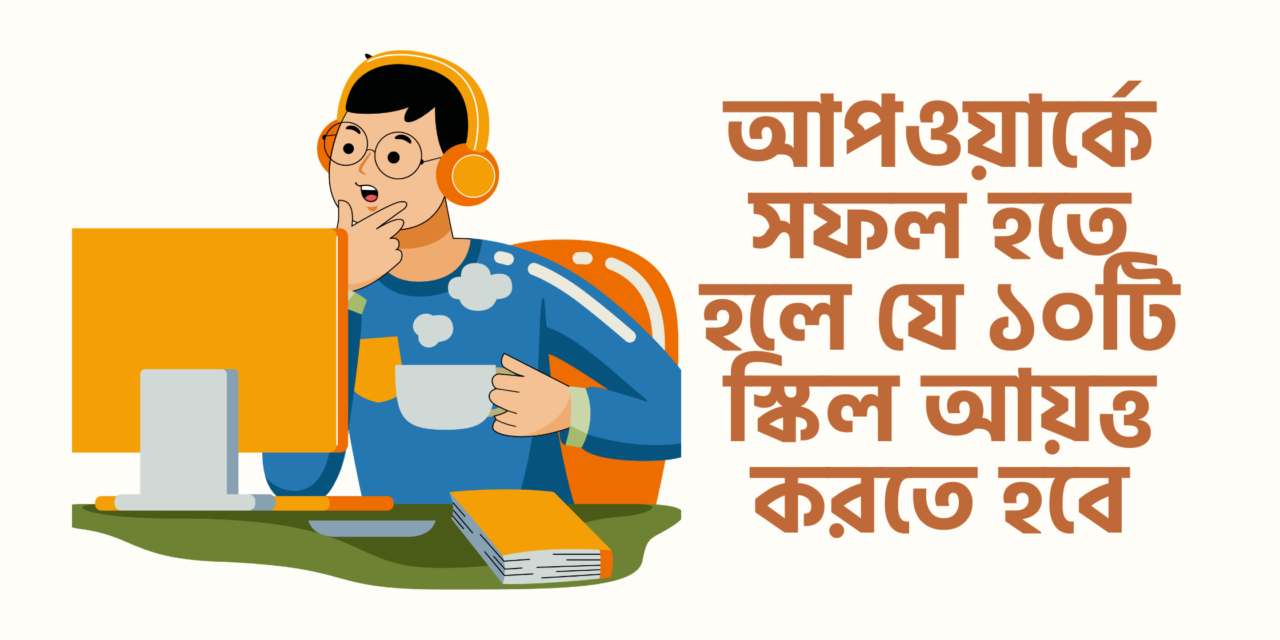 আপওয়ার্কে সফল হতে হলে যে ১০টি স্কিল আয়ত্ত করতে হবে